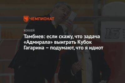Леонид Тамбиев - Тамбиев: если скажу, что задача «Адмирала» выиграть Кубок Гагарина – подумают, что я идиот - championat.com