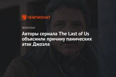 Нил Дракманн - Авторы сериала The Last of Us объяснили причину панических атак Джоэла - championat.com