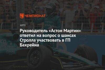 Майк Крак - Руководитель «Астон Мартин» ответил на вопрос о шансах Стролла участвовать в ГП Бахрейна - championat.com - Бахрейн