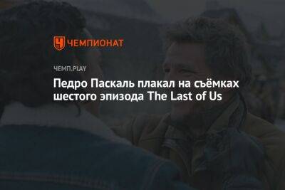 Педро Паскаль - Нил Дракманн - Педро Паскаль плакал на съёмках шестого эпизода The Last of Us - championat.com
