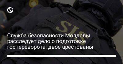 Служба безопасности Молдовы расследует дело о подготовке госпереворота: двое арестованы - liga.net - Украина - Молдавия