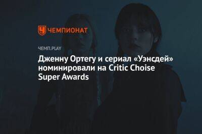 Дженна Ортега - Дженну Ортегу и сериал «Уэнсдей» номинировали на Critic Choise Super Awards - championat.com - Twitter