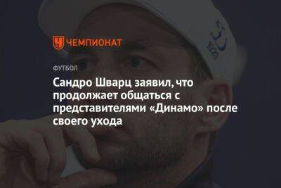 Сандро Шварц - Сандро Шварц заявил, что продолжает общаться с представителями «Динамо» после своего ухода - championat.com - Россия