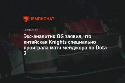 Экс-аналитик OG заявил, что китайская Knights специально проиграла матч мейджора по Dota 2 - championat.com - Китай - Lima - county Major