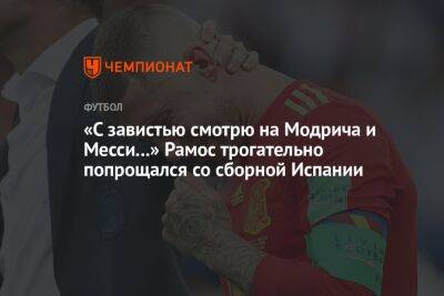 Серхио Рамос - «С завистью смотрю на Модрича и Месси...» Рамос трогательно попрощался со сборной Испании - championat.com - Испания - Хорватия - Португалия - Аргентина
