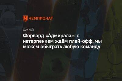 Форвард «Адмирала»: с нетерпением ждём плей-офф, мы можем обыграть любую команду - championat.com