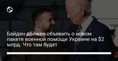 Джо Байден - Байден должен объявить о новом пакете военной помощи Украине на $2 млрд. Что там будет - liga.net - США - Украина - Вашингтон