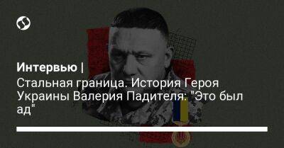 Интервью | Стальная граница. История Героя Украины Валерия Падителя: "Это был ад" - liga.net - Украина - Донецк - Мариуполь