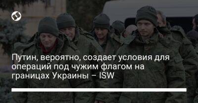 Путин, вероятно, создает условия для операций под чужим флагом на границах Украины – ISW - liga.net - Россия - Украина - Киев - Молдавия - Белоруссия - Черниговская обл. - Приднестровье