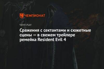 Сражения с сектантами и сюжетные сцены — в свежем трейлере ремейка Resident Evil 4 - championat.com