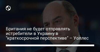 Бен Уоллес - Британия не будет отправлять истребители в Украину в "краткосрочной перспективе" – Уоллес - liga.net - Украина - Киев - Англия