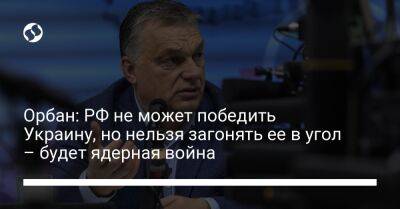 Виктор Орбан - Орбан: РФ не может победить Украину, но нельзя загонять ее в угол – будет ядерная война - liga.net - Москва - Россия - Украина - Венгрия