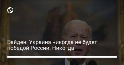 Владимир Путин - Джо Байден - Байден: Украина никогда не будет победой России. Никогда. - liga.net - Россия - США - Украина - Киев