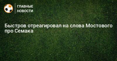 Быстров отреагировал на слова Мостового про Семака - bombardir.ru - Россия - Уфа