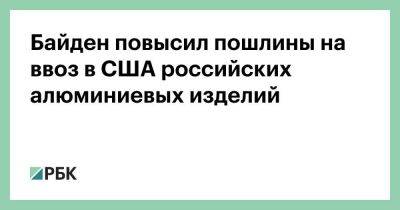 Джо Байден - Байден повысил пошлины на ввоз в США российских алюминиевых изделий - smartmoney.one - Россия - США