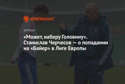 Станислав Черчесов - Андрей Панков - Александр Головин - «Может, наберу Головину». Станислав Черчесов — о попадании на «Байер» в Лиге Европы - championat.com - Монако - Княжество Монако