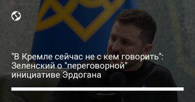 Владимир Зеленский - Владимир Путин - Тайип Эрдоган - "В Кремле сейчас не с кем говорить": Зеленский о "переговорной" инициативе Эрдогана - liga.net - Россия - Украина - Турция