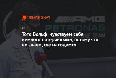 Джордж Расселл - Вольф Тото - Тото Вольф: чувствуем себя немного потерянными, потому что не знаем, где находимся - championat.com - Бахрейн