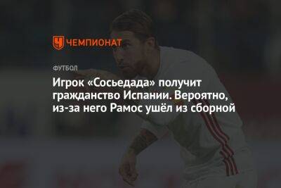 Серхио Рамос - Игрок «Сосьедада» получит гражданство Испании. Вероятно, из-за него Рамос ушёл из сборной - championat.com - Франция - Испания