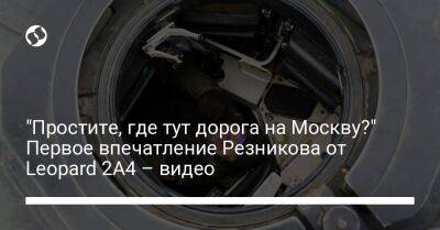 Алексей Резников - "Простите, где тут дорога на Москву?" Первое впечатление Резникова от Leopard 2A4 – видео - liga.net - Москва - Украина - Польша