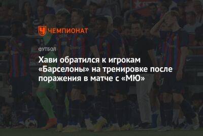 Хави обратился к игрокам «Барселоны» на тренировке после поражения в матче с «МЮ» - championat.com - Испания