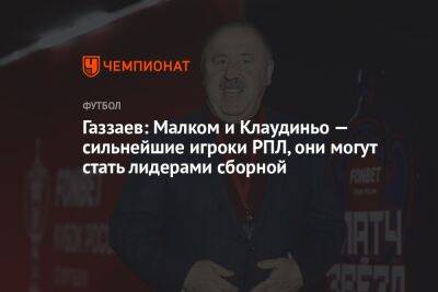 Валерий Газзаев - Газзаев: Малком и Клаудиньо — сильнейшие игроки РПЛ, они могут стать лидерами сборной - championat.com - Россия - Бразилия