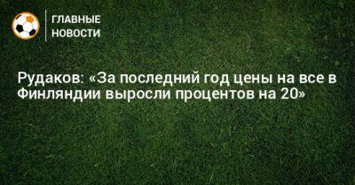 Рудаков: «За последний год цены на все в Финляндии выросли процентов на 20» - bombardir.ru - Норвегия - Швеция - Финляндия - Хельсинки