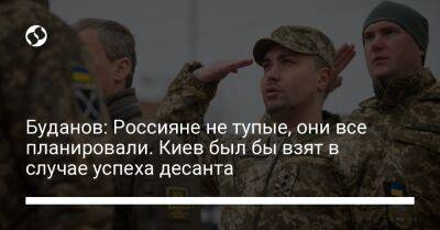 Владимир Зеленский - Дмитрий Комаров - Кирилл Буданов - Буданов: Россияне не тупые, они все планировали. Киев был бы взят в случае успеха десанта - liga.net - Россия - Украина - Киев