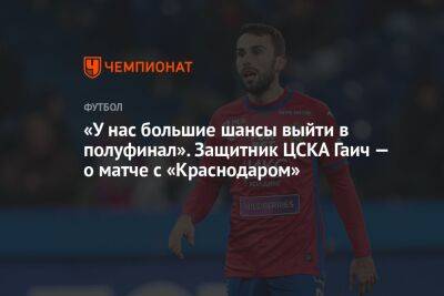 Федор Чалов - Антон Заболотный - Милан Гаич - «У нас большие шансы выйти в полуфинал». Защитник ЦСКА Гаич — о матче с «Краснодаром» - championat.com - Россия - Краснодар