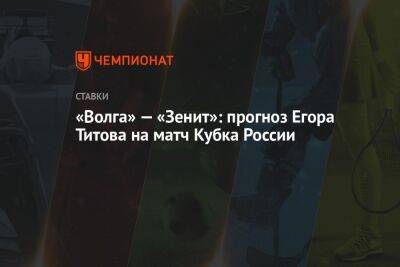 Егор Титов - «Волга» — «Зенит»: прогноз Егора Титова на матч Кубка России - championat.com - Россия - Санкт-Петербург - Ульяновск