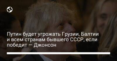 Владимир Путин - Борис Джонсон - Линдси Грэм - Путин будет угрожать Грузии, Балтии и всем странам бывшего СССР, если победит — Джонсон - liga.net - Россия - Украина - Англия - Молдавия - Грузия