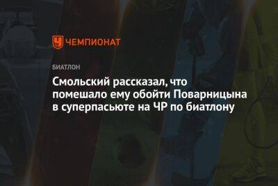 Антон Смольский - Смольский рассказал, что помешало ему обойти Поварницына в суперпасьюте на ЧР по биатлону - championat.com - Россия