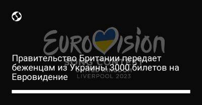 Вадим Пристайко - Правительство Британии передает беженцам из Украины 3000 билетов на Евровидение - liga.net - Украина - Англия