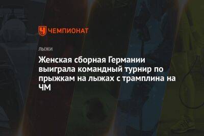 Женская сборная Германии выиграла командный турнир по прыжкам на лыжах с трамплина на ЧМ - championat.com - Австрия - Норвегия - Германия - Япония - Канада - Словения