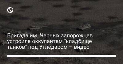 Бригада им. Черных запорожцев устроила оккупантам "кладбище танков" под Угледаром – видео - liga.net - Украина