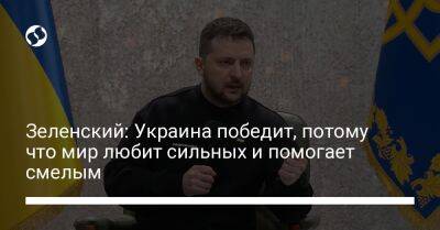 Владимир Зеленский - Зеленский: Украина победит, потому что мир любит сильных и помогает смелым - liga.net - Россия - Украина