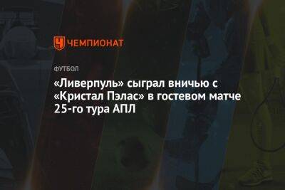 «Ливерпуль» сыграл вничью с «Кристал Пэлас» в гостевом матче 25-го тура АПЛ - championat.com - Англия - Лондон