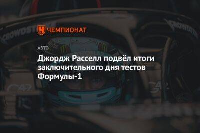 Джордж Расселл - Джордж Расселл подвёл итоги заключительного дня тестов Формулы-1 - championat.com - Бахрейн