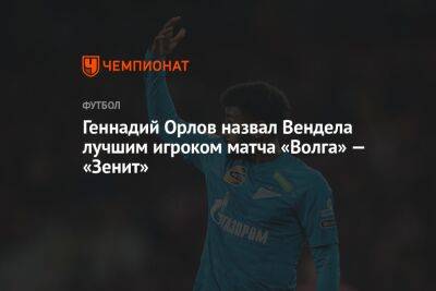 Зелимхан Бакаев - Геннадий Орлов - Иван Сергеев - Матео Кассьерра - Геннадий Орлов назвал Вендела лучшим игроком матча «Волга» — «Зенит» - championat.com - Россия - Ульяновск - Ульяновская