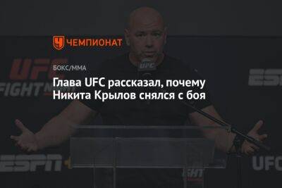 Дана Уайт - Никита Крылов - Глава UFC рассказал, почему Никита Крылов снялся с боя - championat.com