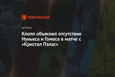 Юрген Клопп - Нуньеса Дарвин - Клопп объяснил отсутствие Нуньеса и Гомеса в матче с «Кристал Пэлас» - championat.com - Англия