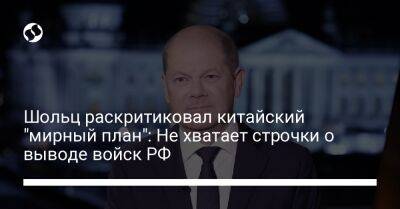 Владимир Путин - Олаф Шольц - Шольц раскритиковал китайский "мирный план": Не хватает строчки о выводе войск РФ - liga.net - Россия - Китай - Украина - Германия