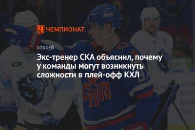 Егор Бульчук - Экс-тренер СКА объяснил, почему у команды могут возникнуть сложности в плей-офф КХЛ - championat.com - Санкт-Петербург - Минск