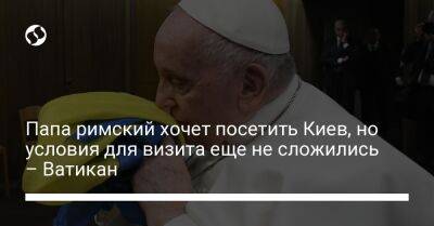 Франциск - Папа римский хочет посетить Киев, но условия для визита еще не сложились – Ватикан - liga.net - Москва - США - Украина - Киев - Ватикан - Ватикан