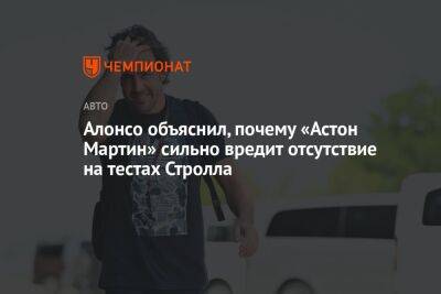 Фернандо Алонсо - Алонсо объяснил, почему «Астон Мартин» сильно вредит отсутствие на тестах Стролла - championat.com - Бахрейн