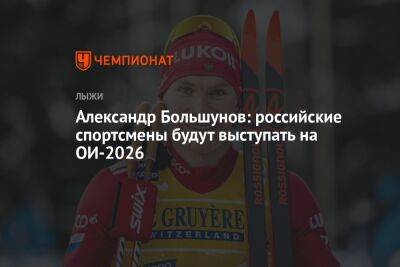 Александр Большунов - Андрей Шитихин - Александр Большунов: российские спортсмены будут выступать на ОИ-2026 - championat.com