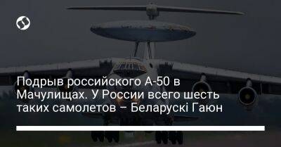Подрыв российского А-50 в Мачулищах. У России всего шесть таких самолетов – Беларускі Гаюн - liga.net - Россия - Украина - Белоруссия - Минск