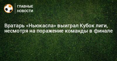 Дубравка Мартин - Вратарь «Ньюкасла» выиграл Кубок лиги, несмотря на поражение команды в финале - bombardir.ru