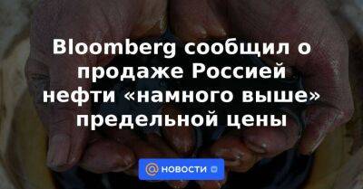 Bloomberg сообщил о продаже Россией нефти «намного выше» предельной цены - smartmoney.one - Москва - Россия - Китай - США - Англия - Италия - Германия - Франция - Япония - Канада