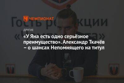 Александр Ткачев - Ян Непомнящий - Дин Лижэнь - «У Яна есть одно серьёзное преимущество». Александр Ткачёв – о шансах Непомнящего на титул - championat.com - Россия